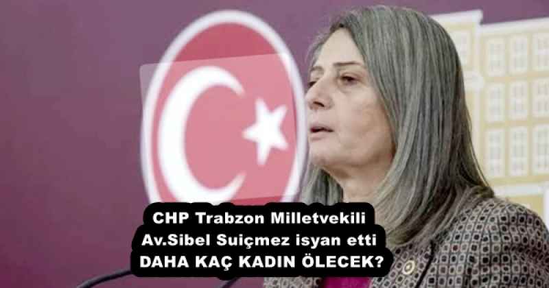 CHP Trabzon Milletvekili Av.Sibel Suiçmez isyan etti  DAHA KAÇ KADIN ÖLECEK?
