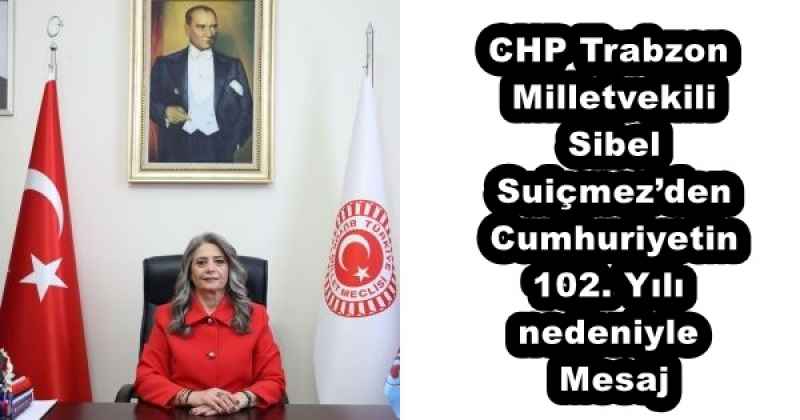 CHP Trabzon Milletvekili Sibel Suiçmez’den Cumhuriyetin 102. Yılı nedeniyle Mesaj