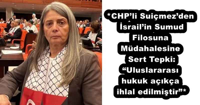 *CHP’li Suiçmez’den İsrail’in Sumud Filosuna Müdahalesine Sert Tepki: “Uluslararası hukuk açıkça ihlal edilmiştir”*