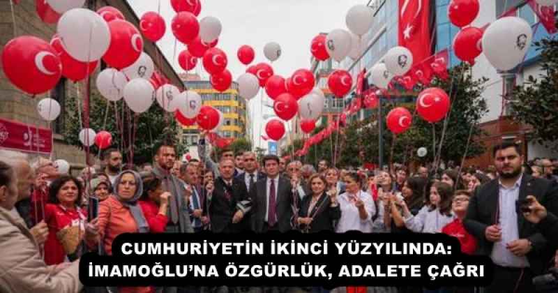 CUMHURİYETİN İKİNCİ YÜZYILINDA: İMAMOĞLU’NA ÖZGÜRLÜK, ADALETE ÇAĞRI