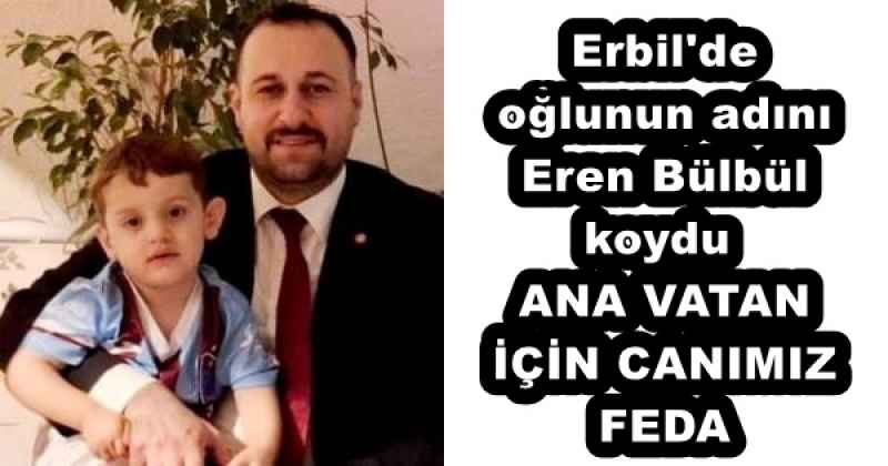 Erbil'de oğlunun adını Eren Bülbül koydu  ANA VATAN İÇİN CANIMIZ FEDA 