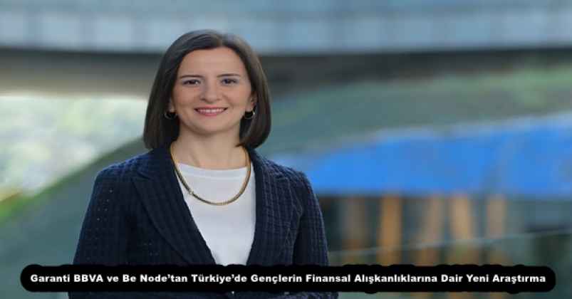Garanti BBVA ve Be Node’tan Türkiye’de Gençlerin Finansal Alışkanlıklarına Dair Yeni Araştırma