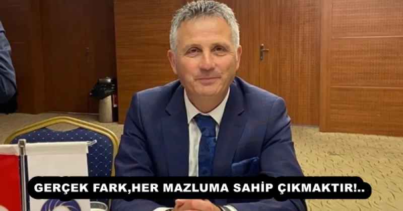 GERÇEK FARK,HER MAZLUMA SAHİP ÇIKMAKTIR!..