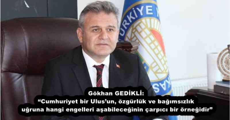 Gökhan GEDİKLİ: “Cumhuriyet bir Ulus’un, özgürlük ve bağımsızlık uğruna hangi engelleri aşabileceğinin çarpıcı bir örneğidir”