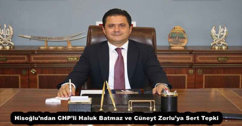 Hisoğlu’ndan CHP’li Haluk Batmaz ve Cüneyt Zorlu’ya Sert Tepki