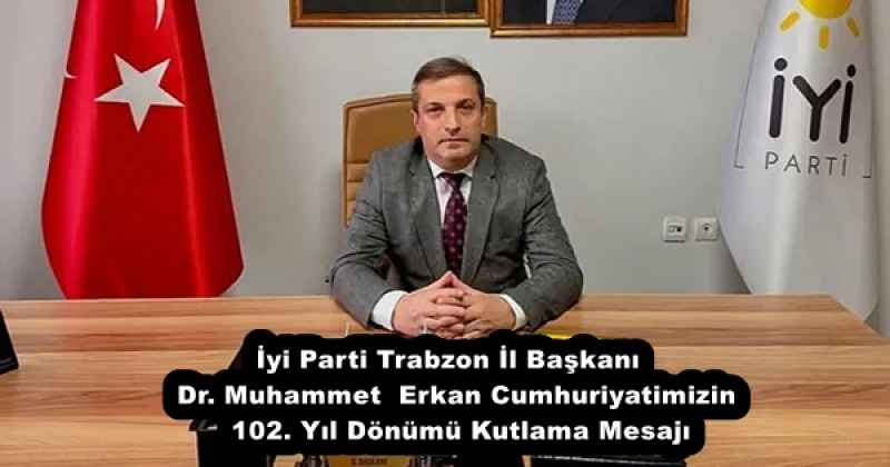İyi Parti Trabzon İl Başkanı   Dr. Muhammet  Erkan Cumhuriyatimizin 102. Yıl Dönümü Kutlama Mesajı