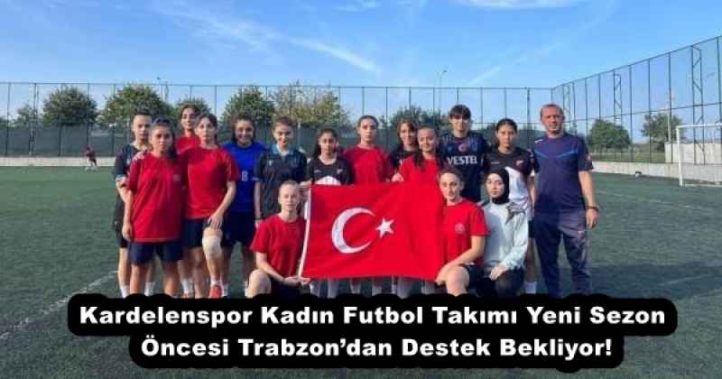 Kardelenspor Kadın Futbol Takımı Yeni Sezon Öncesi Trabzon’dan Destek Bekliyor!