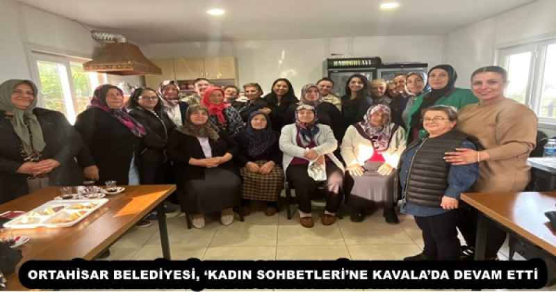 ORTAHİSAR BELEDİYESİ, ‘KADIN SOHBETLERİ’NE KAVALA’DA DEVAM ETTİ