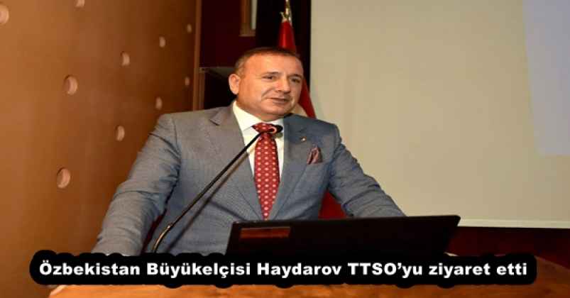 Özbekistan Büyükelçisi Haydarov TTSO’yu ziyaret etti