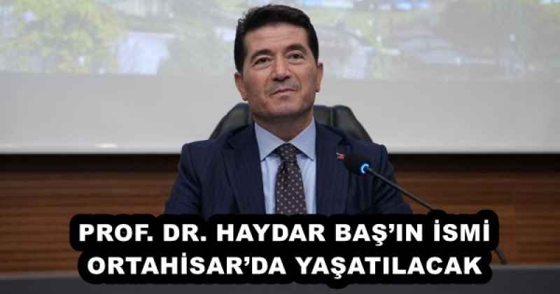 PROF. DR. HAYDAR BAŞ’IN İSMİ ORTAHİSAR’DA YAŞATILACAK