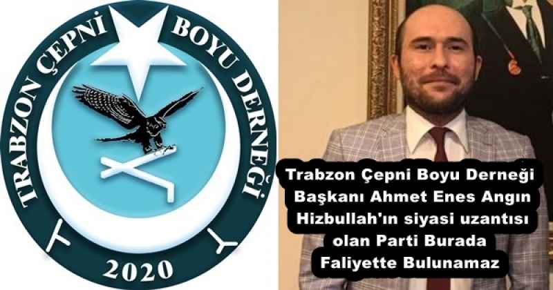 Trabzon Çepni Boyu Derneği Başkanı Ahmet Enes Angın Hizbullah'ın siyasi uzantısı olan Parti Burada Faliyette Bulunamaz