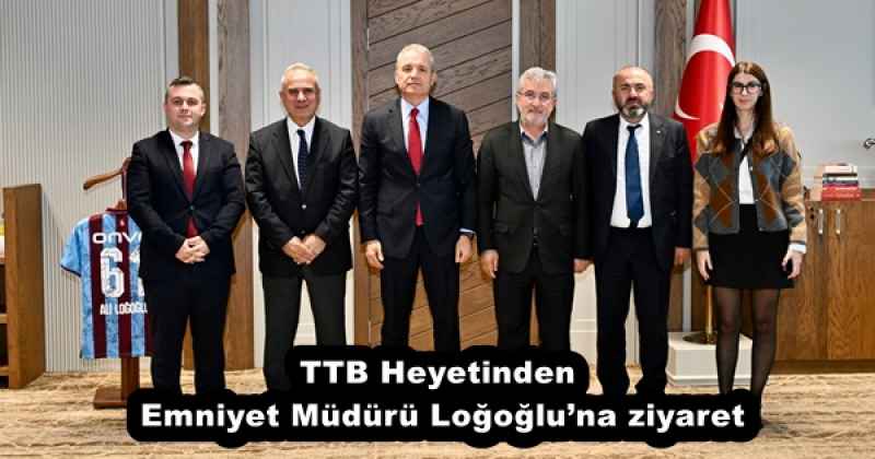 TTB Heyetinden Emniyet Müdürü Loğoğlu’na ziyaret