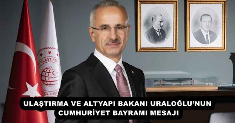 ULAŞTIRMA VE ALTYAPI BAKANI URALOĞLU’NUN CUMHURİYET BAYRAMI MESAJI