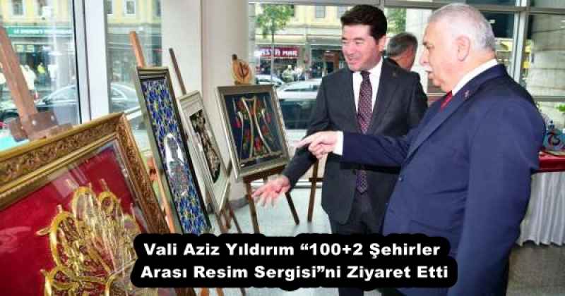 Vali Aziz Yıldırım “100+2 Şehirler Arası Resim Sergisi”ni Ziyaret Etti