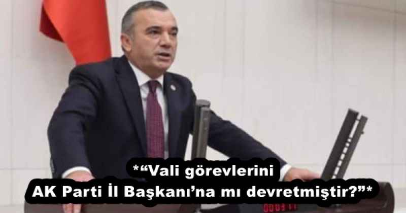 *“Vali görevlerini AK Parti İl Başkanı’na mı devretmiştir?”*