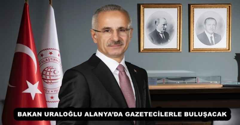 BAKAN URALOĞLU ALANYA’DA GAZETECİLERLE BULUŞACAK