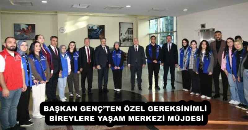 BAŞKAN GENÇ’TEN ÖZEL GEREKSİNİMLİ BİREYLERE YAŞAM MERKEZİ MÜJDESİ