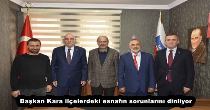 Başkan Kara ilçelerdeki esnafın sorunlarını dinliyor
