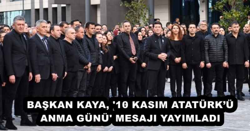 BAŞKAN KAYA, '10 KASIM ATATÜRK’Ü ANMA GÜNÜ' MESAJI YAYIMLADI