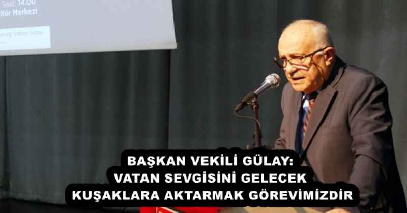 BAŞKAN VEKİLİ GÜLAY: VATAN SEVGİSİNİ GELECEK KUŞAKLARA AKTARMAK GÖREVİMİZDİR