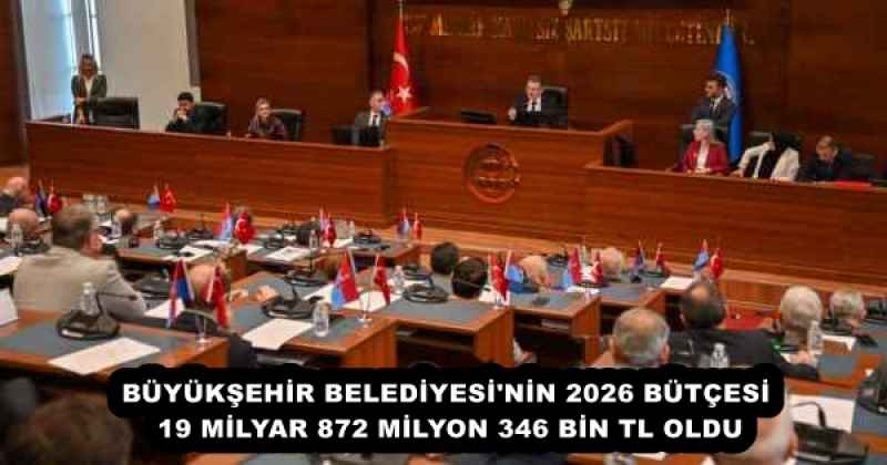 BÜYÜKŞEHİR BELEDİYESİ'NİN 2026 BÜTÇESİ 19 MİLYAR 872 MİLYON 346 BİN TL OLDU