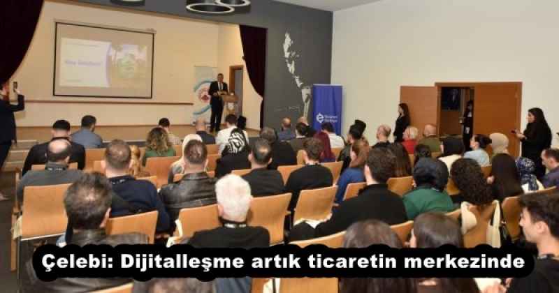 Çelebi: Dijitalleşme artık ticaretin merkezinde