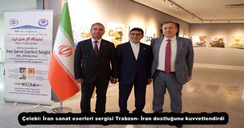 Çelebi: İran sanat eserleri sergisi Trabzon- İran dostluğunu kuvvetlendirdi