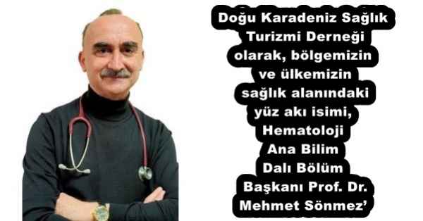 Doğu Karadeniz Sağlık Turizmi Derneği olarak, bölgemizin ve ülkemizin sağlık alanındaki yüz akı isimi, Hematoloji Ana Bilim Dalı Bölüm Başkanı Prof. Dr. Mehmet Sönmez’