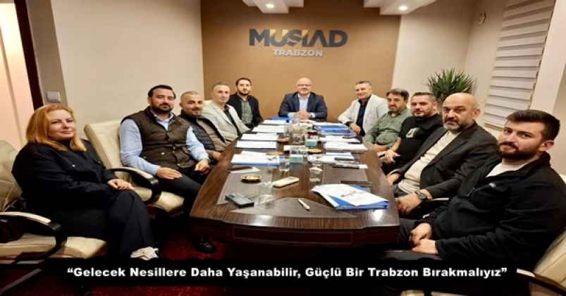 “Gelecek Nesillere Daha Yaşanabilir, Güçlü Bir Trabzon Bırakmalıyız”