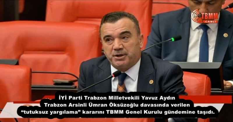 İYİ Parti Trabzon Milletvekili Yavuz Aydın Trabzon Arsinli Ümran Öksüzoğlu davasında verilen “tutuksuz yargılama” kararını TBMM Genel Kurulu gündemine taşıdı.