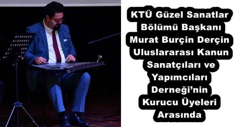 KTÜ Güzel Sanatlar Bölümü Başkanı Murat Burçin Derçin, Uluslararası Kanun Sanatçıları ve Yapımcıları Derneği’nin Kurucu Üyeleri Arasında