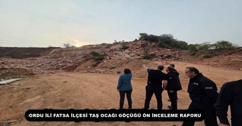 ORDU İLİ FATSA İLÇESİ TAŞ OCAĞI GÖÇÜĞÜ ÖN İNCELEME RAPORU