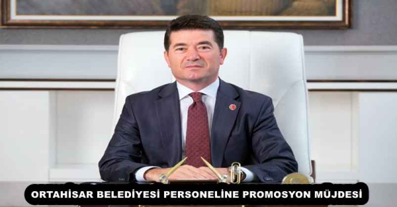 ORTAHİSAR BELEDİYESİ PERSONELİNE PROMOSYON MÜJDESİ