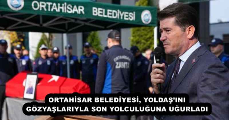 ORTAHİSAR BELEDİYESİ, YOLDAŞ’INI GÖZYAŞLARIYLA SON YOLCULUĞUNA UĞURLADI