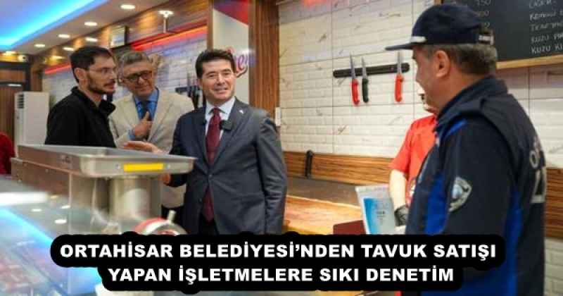 ORTAHİSAR BELEDİYESİ’NDEN TAVUK SATIŞI YAPAN İŞLETMELERE SIKI DENETİM