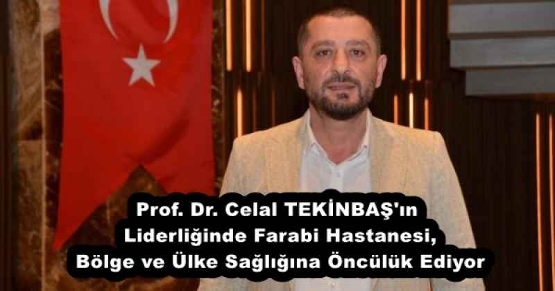 Prof. Dr. Celal TEKİNBAŞ'ın Liderliğinde Farabi Hastanesi, Bölge ve Ülke Sağlığına Öncülük Ediyor