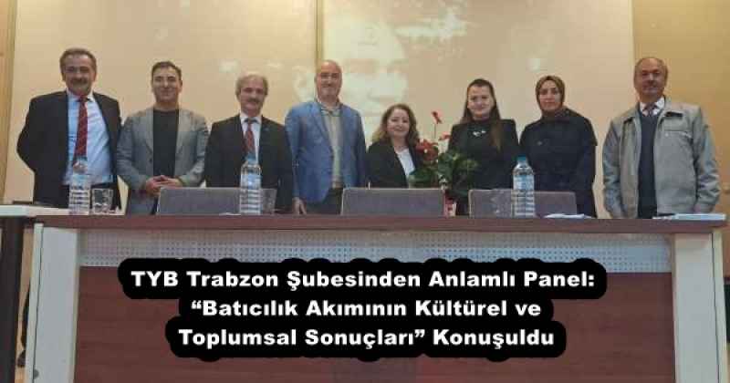 TYB Trabzon Şubesinden Anlamlı Panel: “Batıcılık Akımının Kültürel ve Toplumsal Sonuçları” Konuşuldu