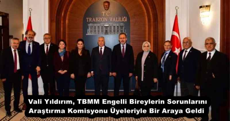 Vali Yıldırım, TBMM Engelli Bireylerin Sorunlarını Araştırma Komisyonu Üyeleriyle Bir Araya Geldi 