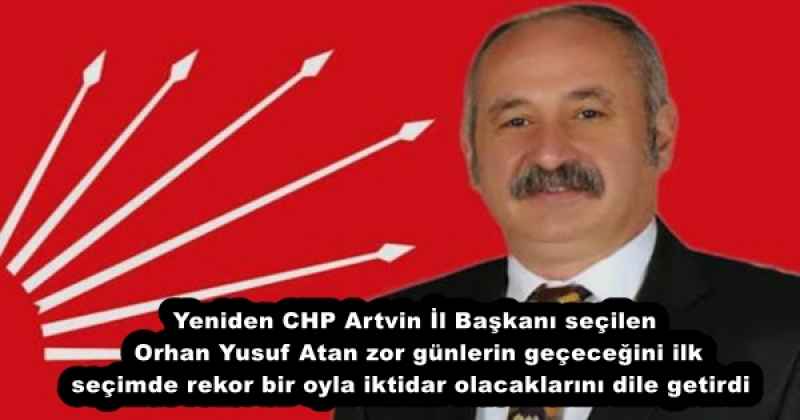 Yeniden CHP Artvin İl Başkanı seçilen Orhan Yusuf Atan zor günlerin geçeceğini ilk seçimde rekor bir oyla iktidar olacaklarını dile getirdi 