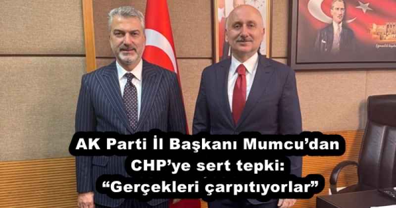 AK Parti İl Başkanı Mumcu’dan CHP’ye sert tepki: “Gerçekleri çarpıtıyorlar”