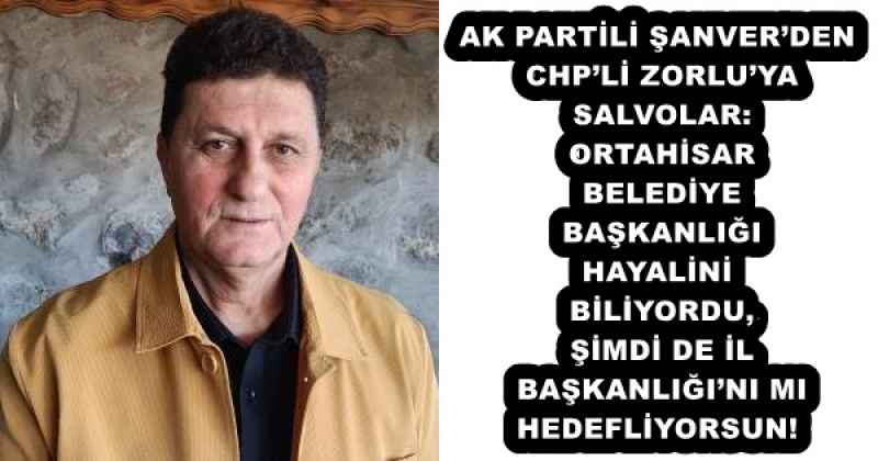 AK PARTİLİ ŞANVER’DEN CHP’Lİ ZORLU’YA SALVOLAR: ORTAHİSAR BELEDİYE BAŞKANLIĞI HAYALİNİ BİLİYORDU, ŞİMDİ DE İL BAŞKANLIĞI’NI MI HEDEFLİYORSUN!