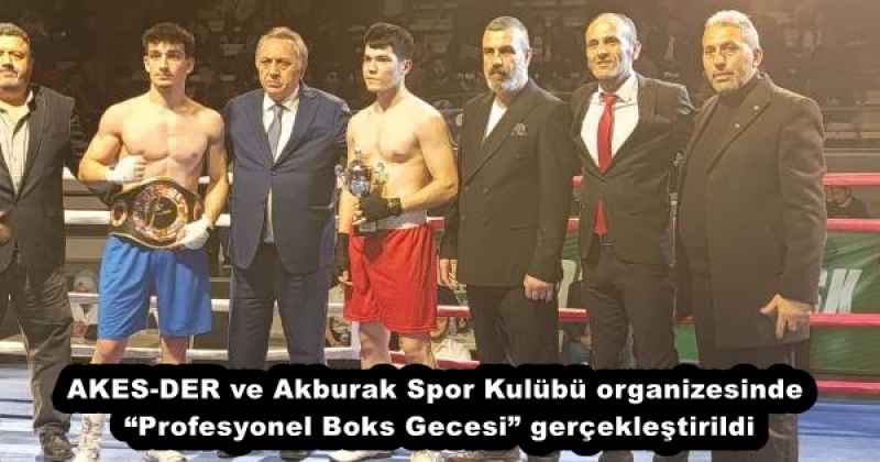 AKES-DER ve Akburak Spor Kulübü organizesinde “Profesyonel Boks Gecesi” gerçekleştirildi