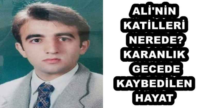 ALİ'NİN KATİLLERİ NEREDE? KARANLIK GECEDE KAYBEDİLEN HAYAT