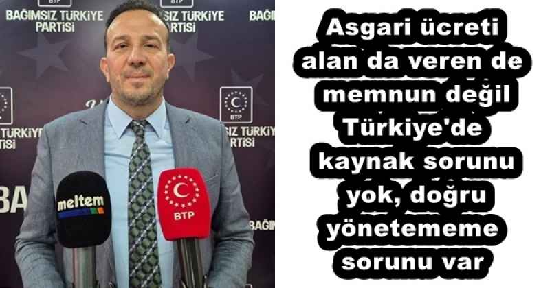 Asgari ücreti alan da veren de memnun değil Türkiye'de kaynak sorunu yok, doğru yönetememe sorunu var