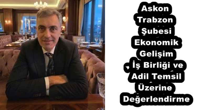 Askon Trabzon Şubesi – Ekonomik Gelişim, İş Birliği ve Adil Temsil Üzerine Değerlendirme