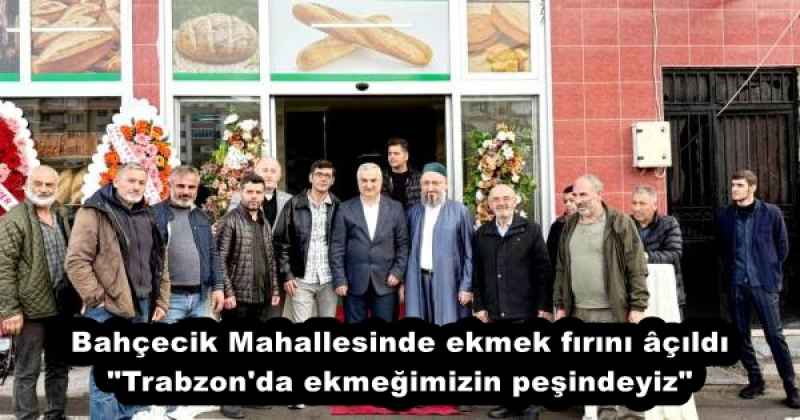 Bahçecik Mahallesinde ekmek fırını âçıldı "Trabzon'da ekmeğimizin peşindeyiz"