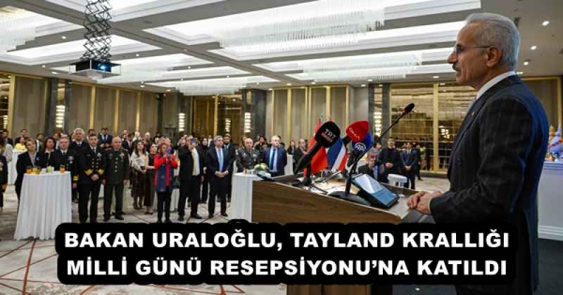 BAKAN URALOĞLU, TAYLAND KRALLIĞI MİLLİ GÜNÜ RESEPSİYONU’NA KATILDI