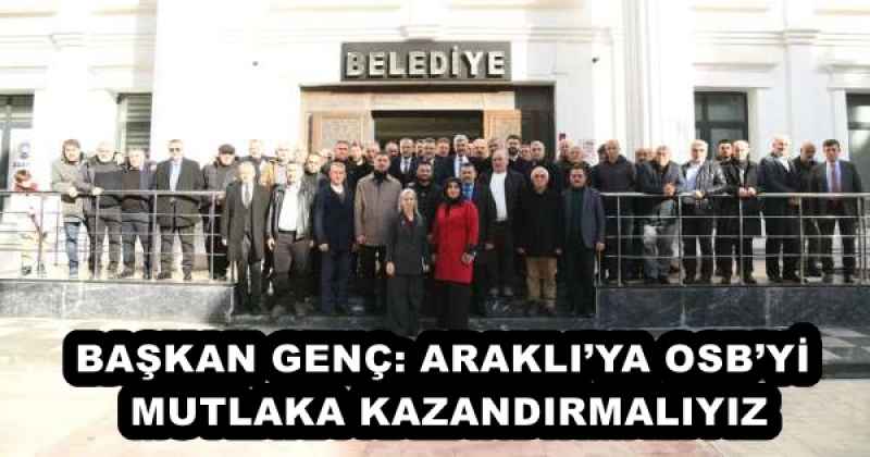 BAŞKAN GENÇ: ARAKLI’YA OSB’Yİ MUTLAKA KAZANDIRMALIYIZ