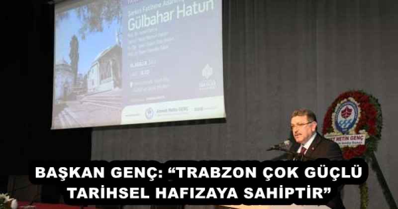 BAŞKAN GENÇ: “TRABZON ÇOK GÜÇLÜ TARİHSEL HAFIZAYA SAHİPTİR”