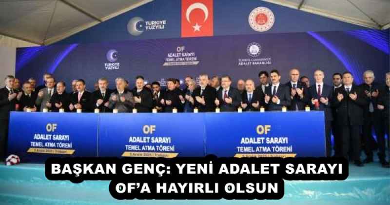 BAŞKAN GENÇ: YENİ ADALET SARAYI OF’A HAYIRLI OLSUN